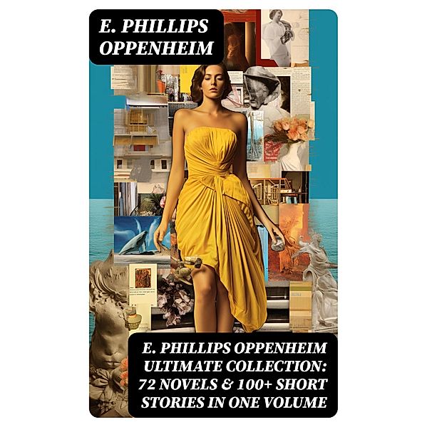 E. PHILLIPS OPPENHEIM Ultimate Collection: 72 Novels & 100+ Short Stories in One Volume, E. Phillips Oppenheim