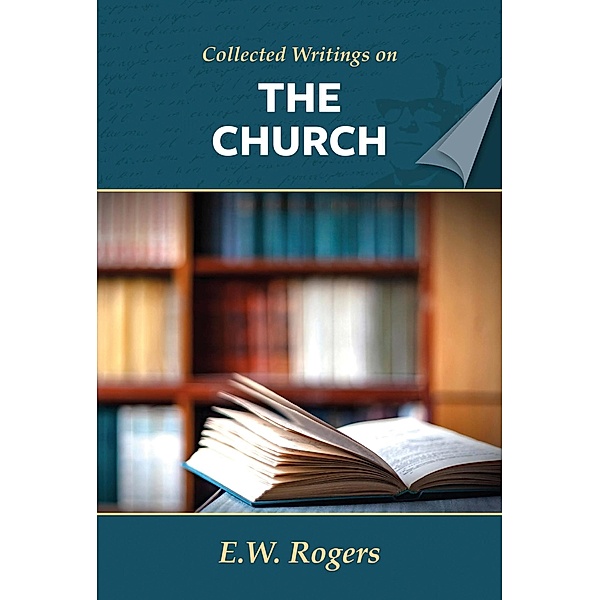 E. Rogers on the Church (Collected Writings of E. W. Rogers) / Collected Writings of E. W. Rogers, E. W. Rogers