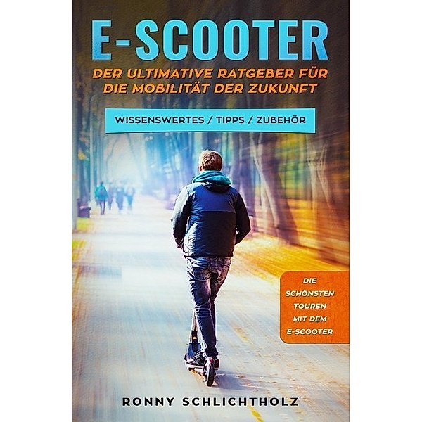 E-Scooter - Der ultimative Ratgeber für die Mobilität der Zukunft, Ronny Schlichtholz