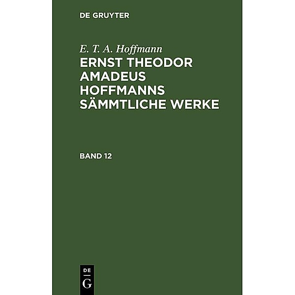 E. T. A. Hoffmann: Ernst Theodor Amadeus Hoffmanns sämmtliche Werke. Band 12, E. T. A. Hoffmann