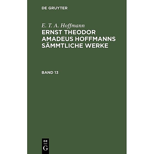 E. T. A. Hoffmann: Ernst Theodor Amadeus Hoffmanns sämmtliche Werke. Band 13, E. T. A. Hoffmann