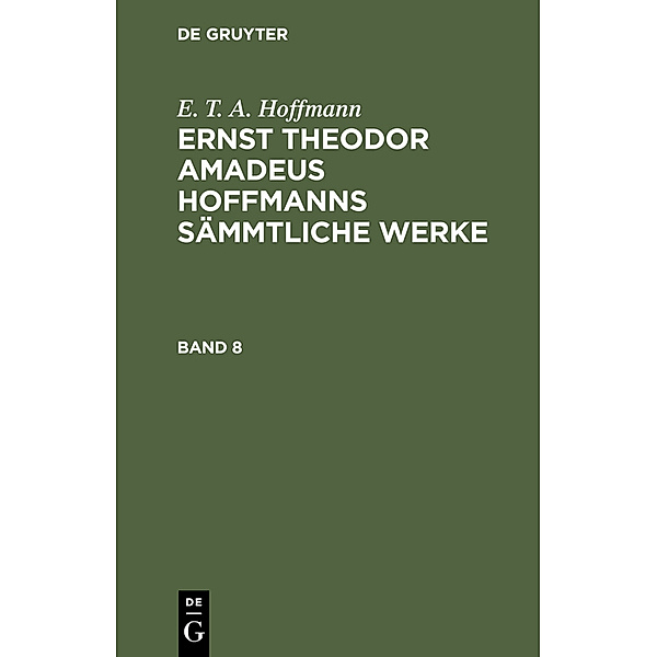 E. T. A. Hoffmann: Ernst Theodor Amadeus Hoffmanns sämmtliche Werke. Band 8, E. T. A. Hoffmann