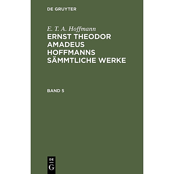 E. T. A. Hoffmann: Ernst Theodor Amadeus Hoffmanns sämmtliche Werke. Band 5, E. T. A. Hoffmann