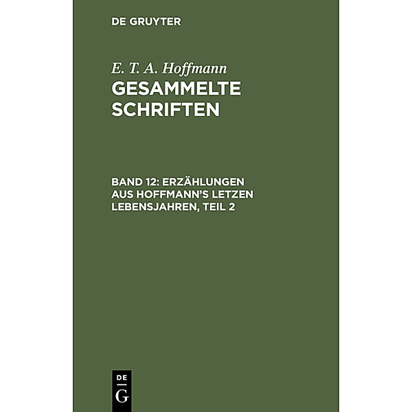E. T. A. Hoffmann: Gesammelte Schriften / Band 12 / Erzählungen aus Hoffmann's letzen Lebensjahren, Teil 2, E. T. A. Hoffmann