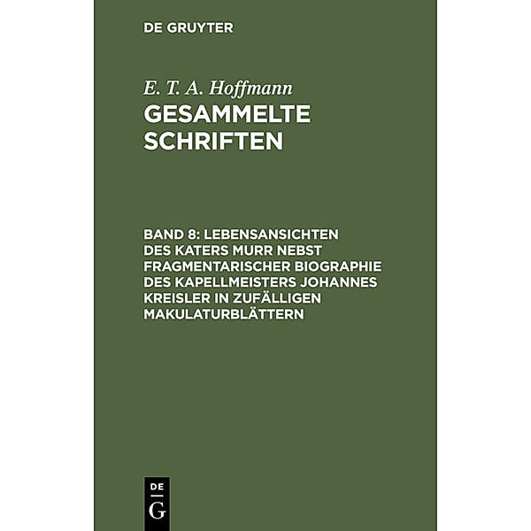 E. T. A. Hoffmann: Gesammelte Schriften / Band 8 / Lebensansichten des Katers Murr nebst fragmentarischer Biographie des Kapellmeisters Johannes Kreisler in zufälligen Makulaturblättern, E. T. A. Hoffmann