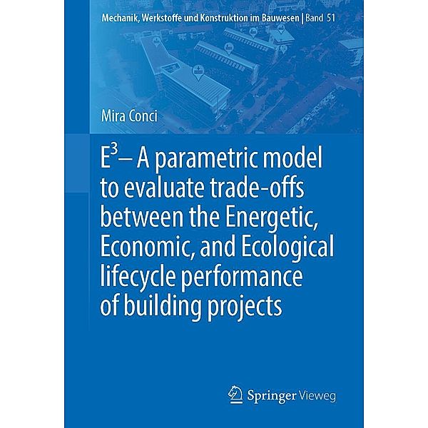 E3 - A parametric model to evaluate trade-offs between the Energetic, Economic, and Ecological lifecycle performance of building projects / Mechanik, Werkstoffe und Konstruktion im Bauwesen Bd.51, Mira Conci