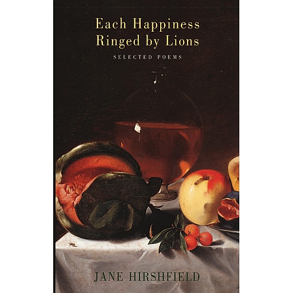 Each Happiness Ringed by Lions, Jane Hirshfield
