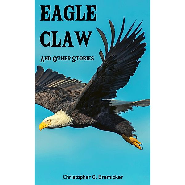 Eagle Claw and Other Stories, Christopher G. Bremicker