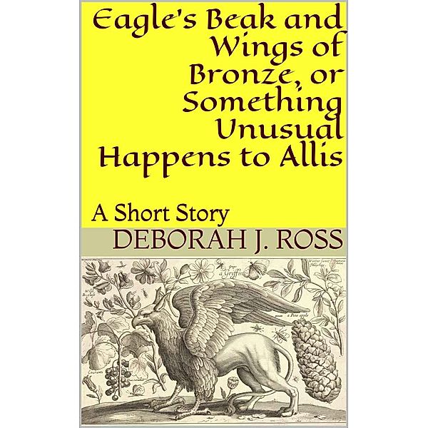 Eagle's Beak and Wings of Bronze, or Something Unusual Happens to Allis, Deborah J. Ross