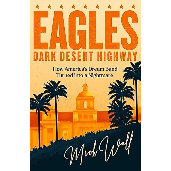 Eagles - Dark Desert Highway, Mick Wall