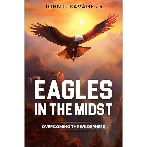 Eagles In The Midst: Overcoming the Wilderness, John Savage