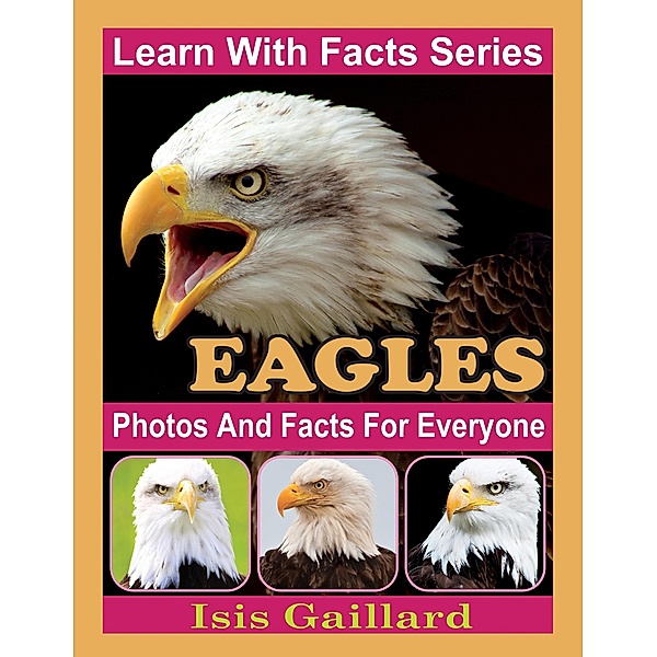 Eagles Photos and Facts for Everyone (Learn With Facts Series, #15) / Learn With Facts Series, Isis Gaillard