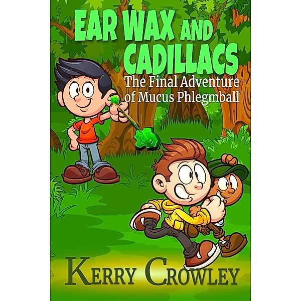 Ear Wax and Cadillacs The Final Adventure of Mucus Phlegmball (The Adventures of Mucus Phlegmball, #3) / The Adventures of Mucus Phlegmball, Kerry Crowley