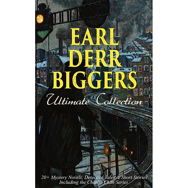 EARL DERR BIGGERS Ultimate Collection: 20+ Mystery Novels, Detective Tales & Short Stories, Including the Charlie Chan Series (Illustrated), Earl Derr Biggers