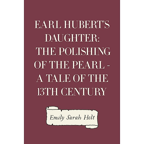Earl Hubert's Daughter: The Polishing of the Pearl - A Tale of the 13th Century, Emily Sarah Holt