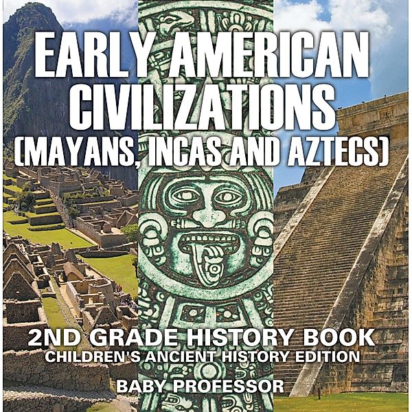 Early American Civilization (Mayans, Incas and Aztecs): 2nd Grade History Book | Children's Ancient History Edition / Baby Professor, Baby