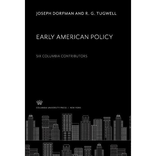 Early American Policy. Six Columbia Contributors, Joseph Dorfman, R. G. Tugwell