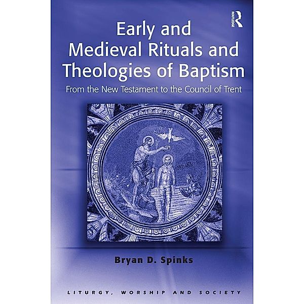 Early and Medieval Rituals and Theologies of Baptism, Bryan D. Spinks