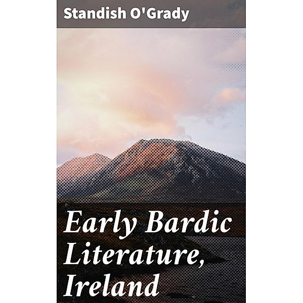 Early Bardic Literature, Ireland, Standish O'grady