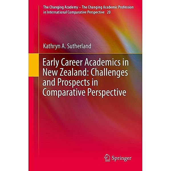 Early Career Academics in New Zealand: Challenges and Prospects in Comparative Perspective / The Changing Academy - The Changing Academic Profession in International Comparative Perspective Bd.20, Kathryn A. Sutherland