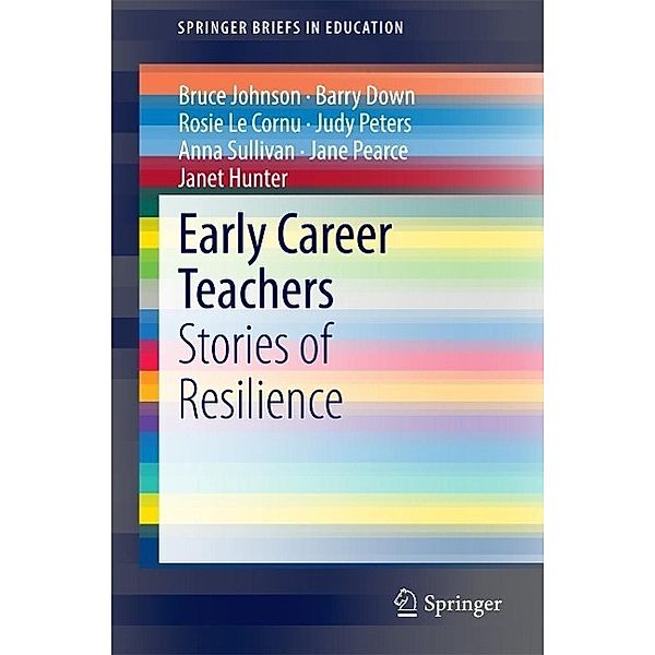 Early Career Teachers / SpringerBriefs in Education, Bruce Johnson, Barry Down, Rosie Le Cornu, Judy Peters, Anna Sullivan, Jane Pearce, Janet Hunter