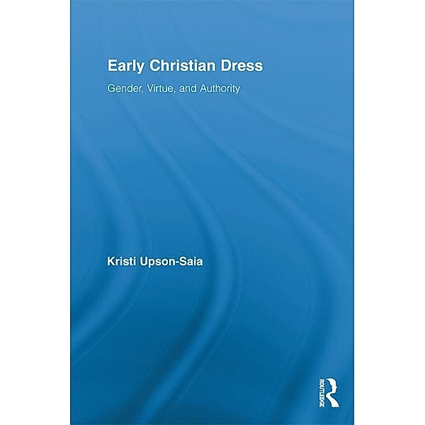 Early Christian Dress / Routledge Studies in Ancient History, Kristi Upson-Saia