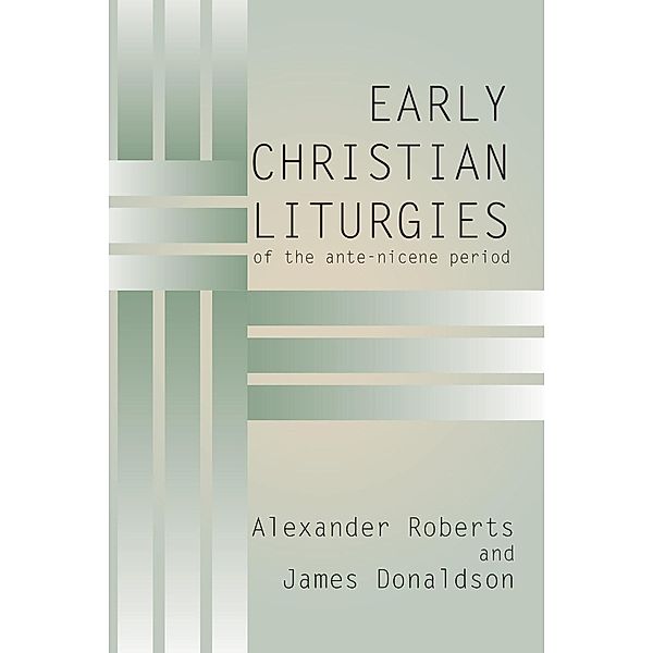 Early Christian Liturgies of the Ante - Nicene Period