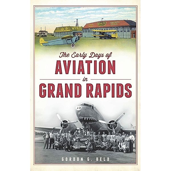 Early Days of Aviation in Grand Rapids, Gordon G. Beld