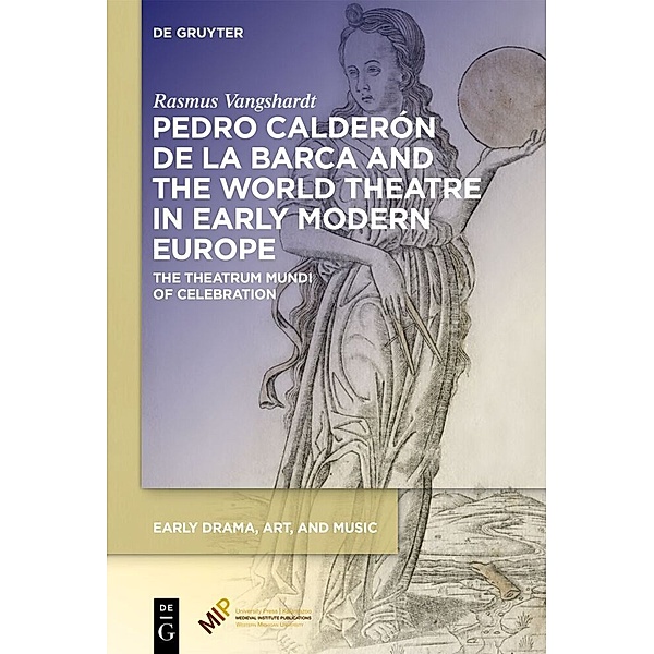Early Drama, Art, and Music / Pedro Calderón de la Barca and the World Theatre in Early Modern Europe, Rasmus Vangshardt
