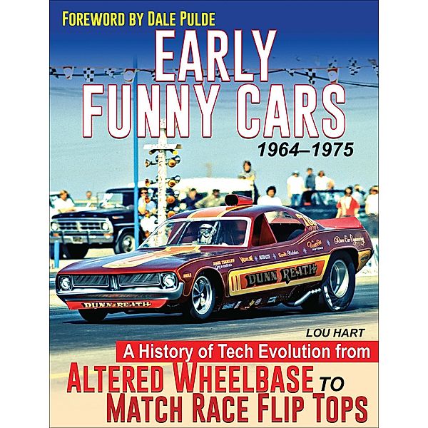 Early Funny Cars: A History of Tech Evolution from Altered Wheelbase to Match Race Flip Tops 1964-1975, Lou Hart