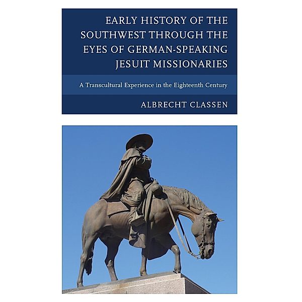 Early History of the Southwest through the Eyes of German-Speaking Jesuit Missionaries, Albrecht Classen