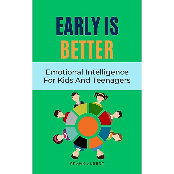 Early Is Better: Emotional Intelligence For Kids And Teenagers, Frank Albert
