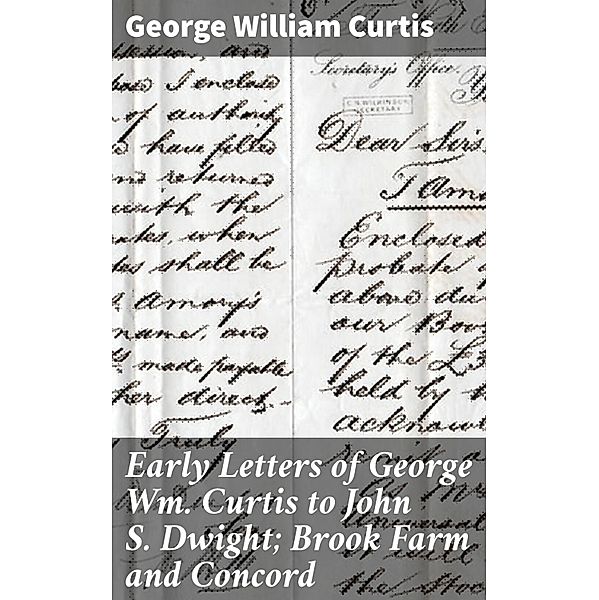 Early Letters of George Wm. Curtis to John S. Dwight; Brook Farm and Concord, George William Curtis