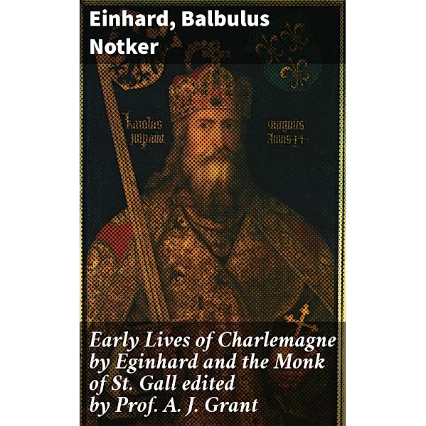 Early Lives of Charlemagne by Eginhard and the Monk of St Gall edited by Prof. A. J. Grant, Einhard, Balbulus Notker