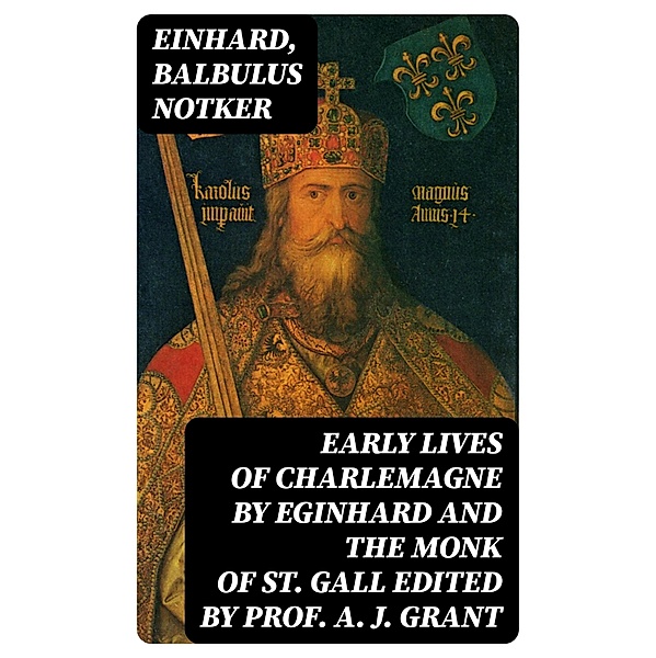 Early Lives of Charlemagne by Eginhard and the Monk of St Gall edited by Prof. A. J. Grant, Einhard, Balbulus Notker