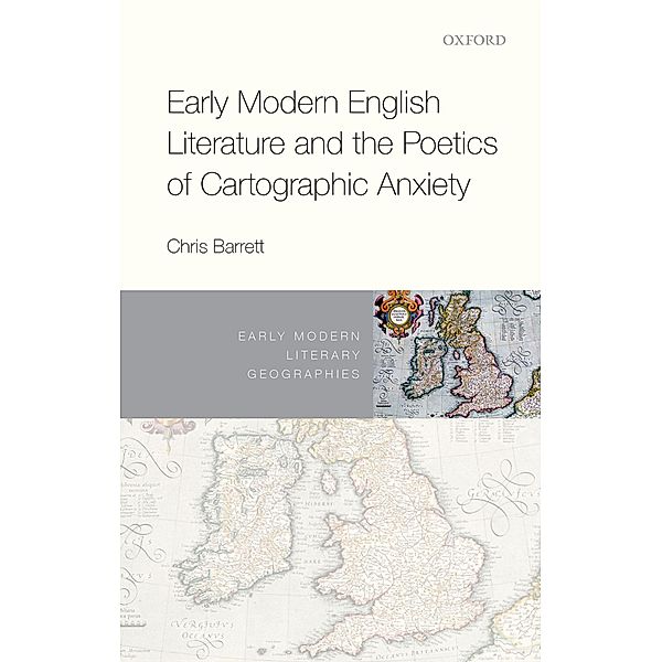 Early Modern English Literature and the Poetics of Cartographic Anxiety / Early Modern Literary Geographies, Chris Barrett
