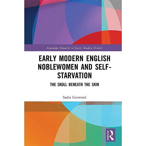 Early Modern English Noblewomen and Self-Starvation, Sasha Garwood