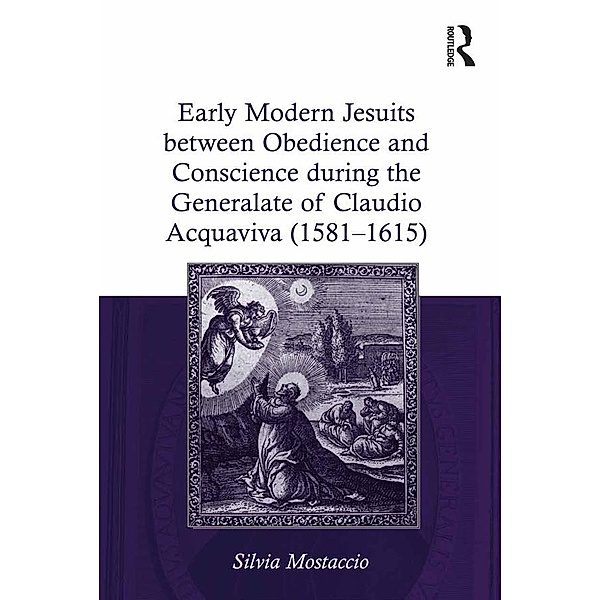 Early Modern Jesuits between Obedience and Conscience during the Generalate of Claudio Acquaviva (1581-1615), Silvia Mostaccio