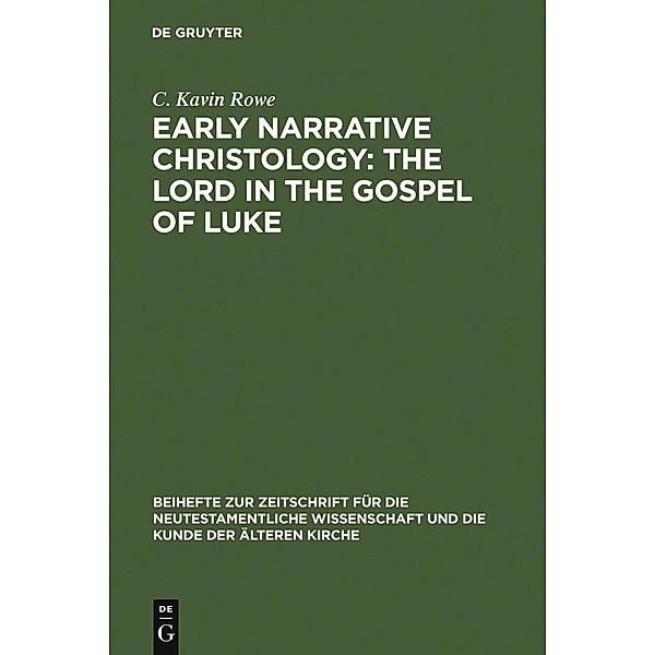 Early Narrative Christology: The Lord in the Gospel of Luke / Beihefte zur Zeitschift für die neutestamentliche Wissenschaft Bd.139, C. Kavin Rowe