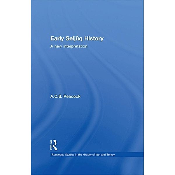 Early Seljuq History / Routledge Studies in the History of Iran and Turkey, A. C. S. Peacock