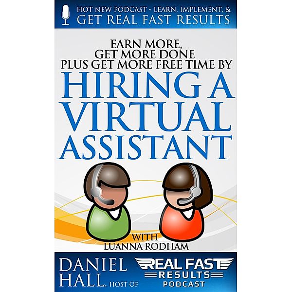 Earn More, Get More Done, Plus Get More Free Time by Hiring a Virtual Assistant (Real Fast Results, #29) / Real Fast Results, Daniel Hall