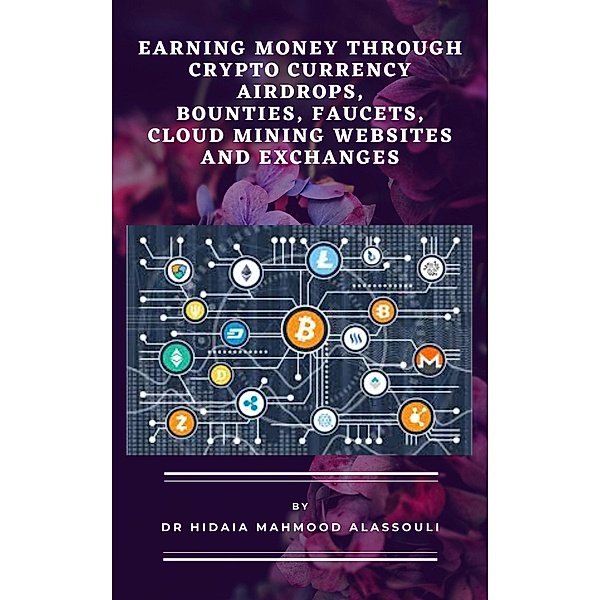 Earning Money through Crypto Currency Airdrops, Bounties, Faucets, Cloud Mining Websites and Exchanges, Hidaia Mahmood Alassouli