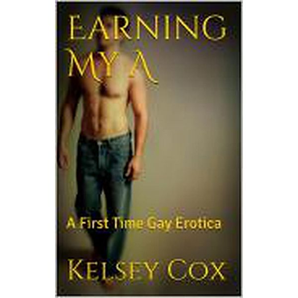 Earning My A: A First Time Gay Erotica, Kelsey Cox