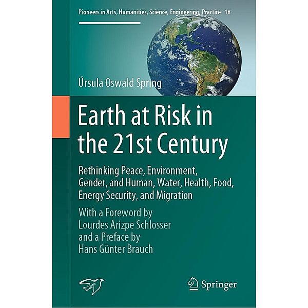 Earth at Risk in the 21st Century: Rethinking Peace, Environment, Gender, and Human, Water, Health, Food, Energy Security, and Migration / Pioneers in Arts, Humanities, Science, Engineering, Practice Bd.18, Úrsula Oswald Spring