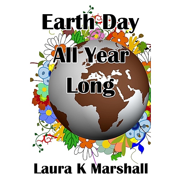 Earth Day All Year Long / Laura K Marshall, Laura K Marshall
