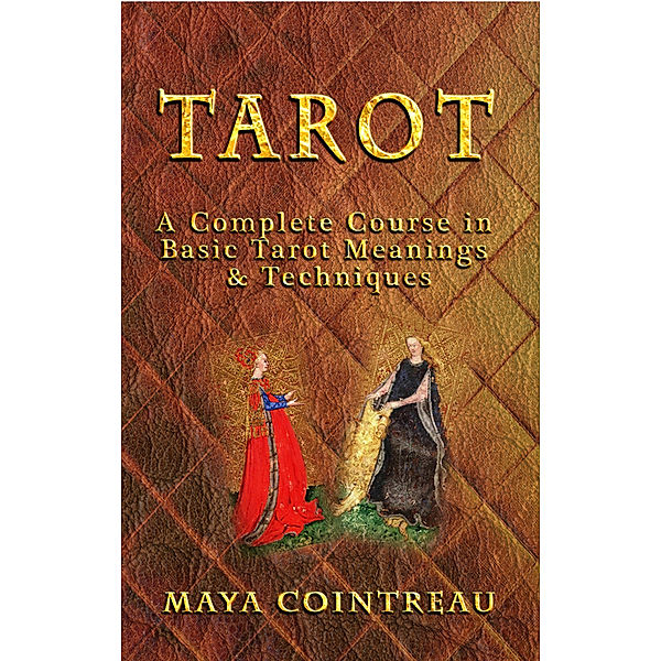 Earth Lodge Guides: Tarot: A Complete Course in Basic Tarot Meanings & Techniques, Maya Cointreau