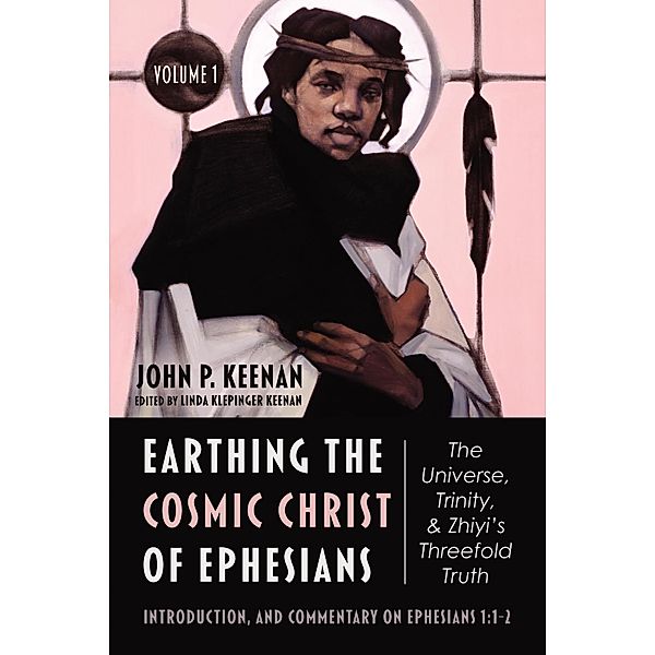 Earthing the Cosmic Christ of Ephesians-The Universe, Trinity, and Zhiyi's Threefold Truth, Volume 1, John P. Keenan