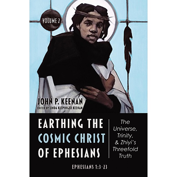 Earthing the Cosmic Christ of Ephesians-The Universe, Trinity, and Zhiyi's Threefold Truth, Volume 2, John P. Keenan
