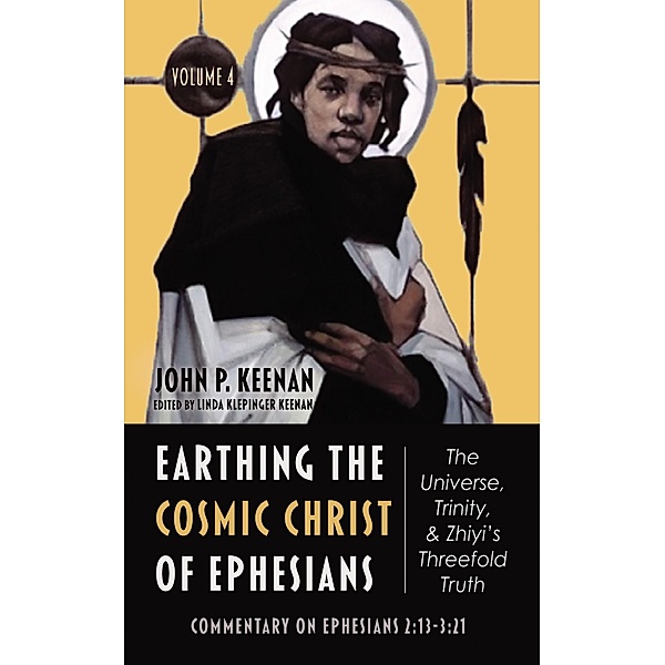 Earthing the Cosmic Christ of Ephesians-The Universe, Trinity, and Zhiyi's Threefold Truth, Volume 4, John P. Keenan