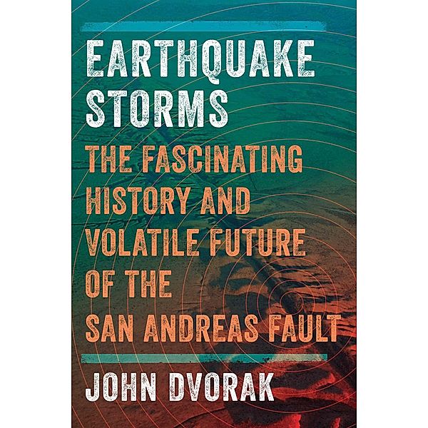 Earthquake Storms: The Fascinating History and Volatile Future of the San Andreas Fault, John Dvorak